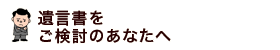 遺言書をご検討のあなたへ