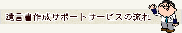 遺言書作成サポートサービスの流れ