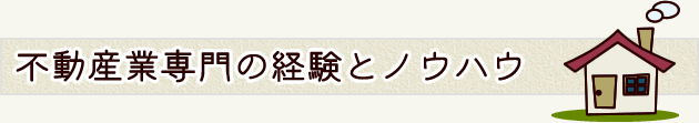 不動産業専門の経験とノウハウ