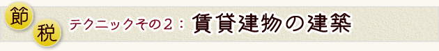 節税テクニックその2賃貸建物の建築