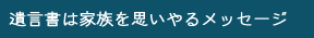 遺言書は家族を思いやるメッセージ