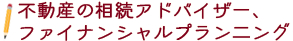不動産の相続アドバイザー、ファイナンシャルプラン二ング