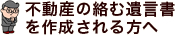 不動産の絡む遺言書を作成される方へ