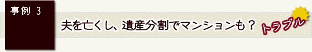 事例3　夫を亡くし、遺産分割でマンションも？